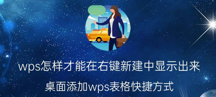 wps怎样才能在右键新建中显示出来 桌面添加wps表格快捷方式？